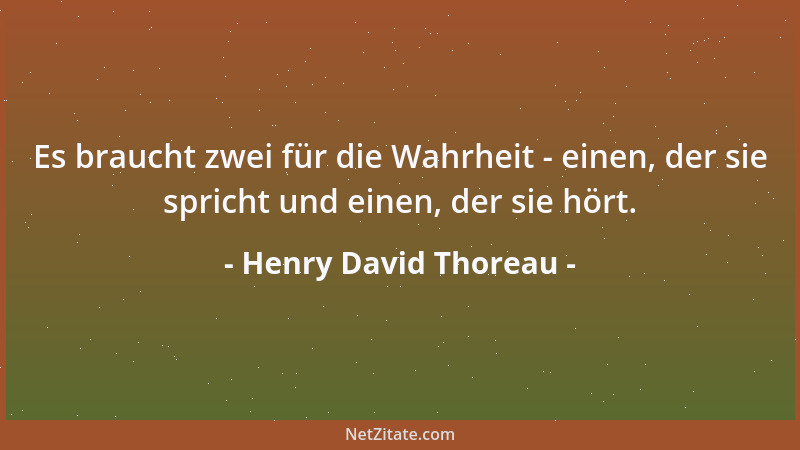 Henry David Thoreau - Es braucht zwei für die Wahrheit - einen, der sie spricht und einen, der sie hört....