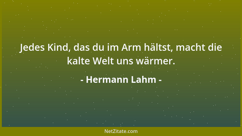 Hermann Lahm - Jedes Kind, das du im Arm hältst, macht die kalte Welt uns wärmer....