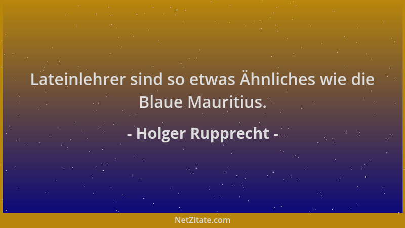 Holger Rupprecht - Lateinlehrer sind so etwas Ähnliches wie die Blaue Mauritius....