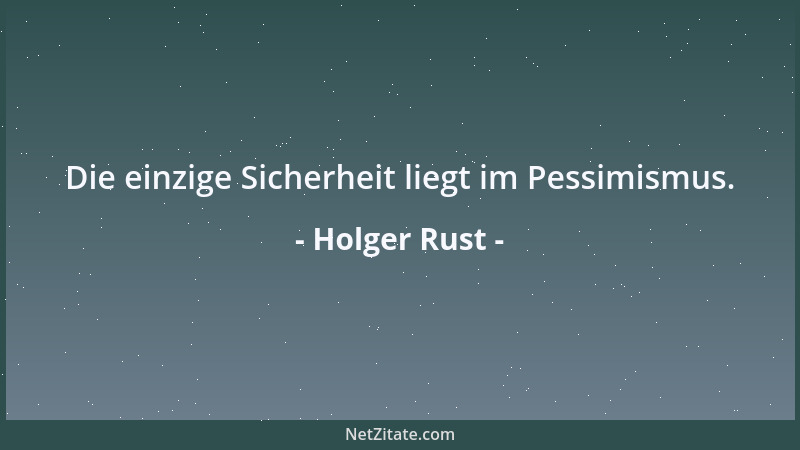 Holger Rust - Die einzige Sicherheit liegt im Pessimismus....