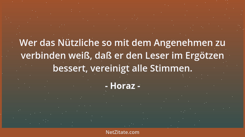 Horaz - Wer das Nützliche so mit dem Angenehmen zu verbinden weiß, daß er den Leser im Ergötzen bessert, vereinigt alle Sti...