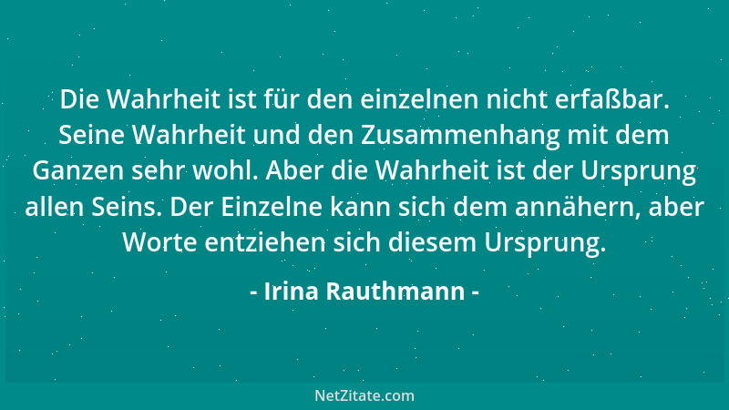 Irina Rauthmann - Die Wahrheit ist für den einzelnen nicht erfaßbar. Seine Wahrheit und den Zusammenhang mit dem Ganzen seh...