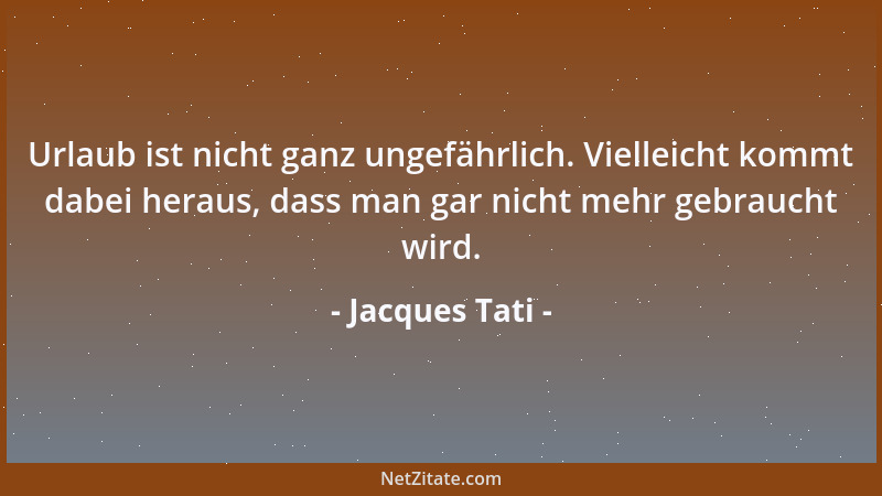 Jacques Tati - Urlaub ist nicht ganz ungefährlich. Vielleicht kommt dabei heraus, dass man gar nicht mehr gebraucht wird....