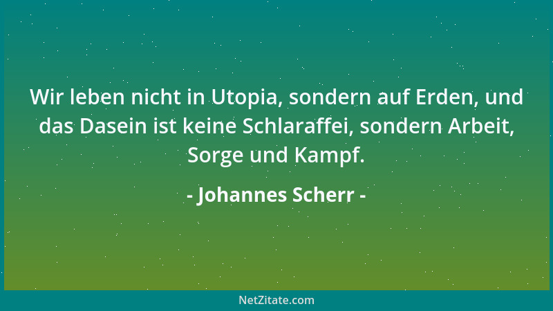 Johannes Scherr - Wir leben nicht in Utopia, sondern auf Erden, und das Dasein ist keine Schlaraffei, sondern Arbeit, Sorge...
