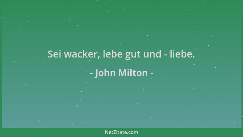 John Milton - Sei wacker, lebe gut und - liebe....