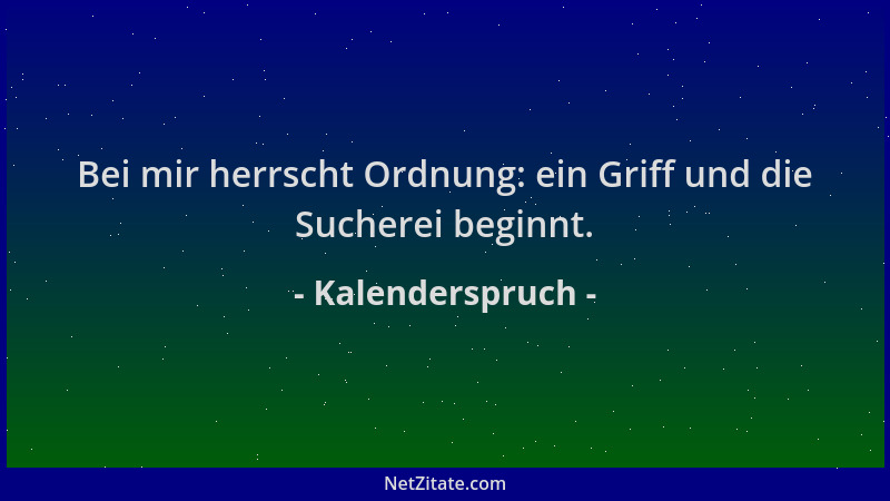 Kalenderspruch - Bei mir herrscht Ordnung: ein Griff und die Sucherei beginnt....