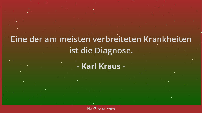 Karl Kraus - Eine der am meisten verbreiteten Krankheiten ist die Diagnose....