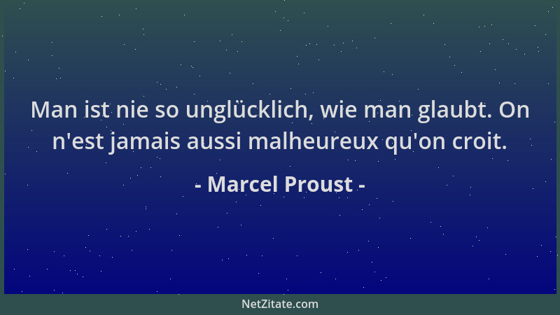 Marcel Proust - Man ist nie so unglücklich, wie man glaubt. On n 'est jamais aussi malheureux qu 'on croit....