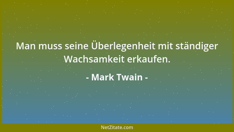 Mark Twain - Man muss seine Überlegenheit mit ständiger Wachsamkeit erkaufen....