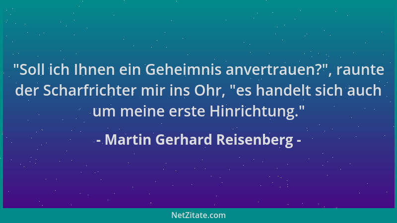 Martin Gerhard Reisenberg -  "Soll ich Ihnen ein Geheimnis anvertrauen? ", raunte der Scharfrichter mir ins Ohr,  "es handelt...