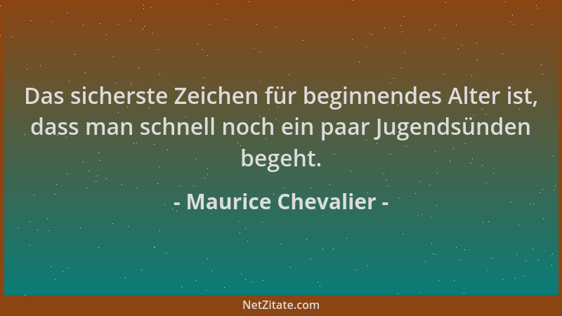 Maurice Chevalier - Das sicherste Zeichen für beginnendes Alter ist, dass man schnell noch ein paar Jugendsünden begeht....