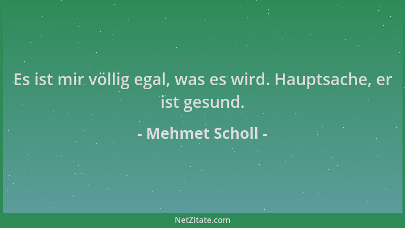 Mehmet Scholl - Es ist mir völlig egal, was es wird. Hauptsache, er ist gesund....