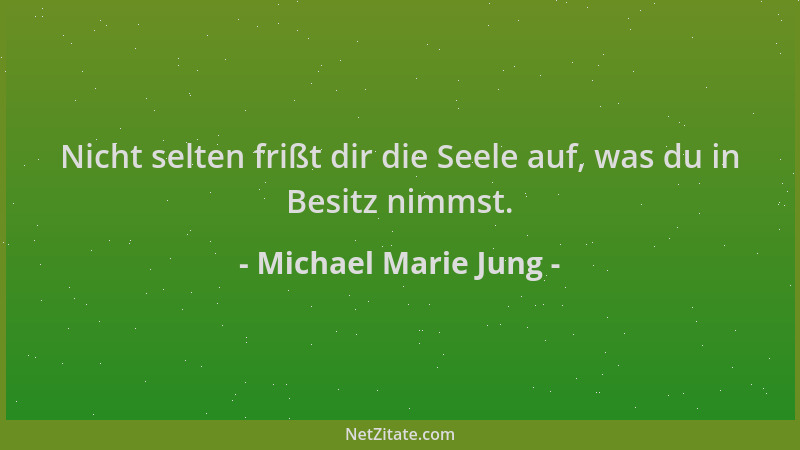 Michael Marie Jung - Nicht selten frißt dir die Seele auf, was du in Besitz nimmst....