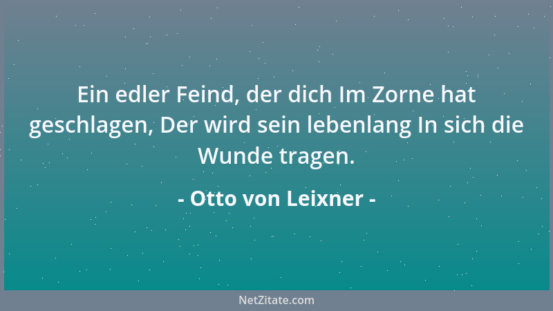 Otto von Leixner - Ein edler Feind, der dich Im Zorne hat geschlagen, Der wird sein lebenlang In sich die Wunde tragen....