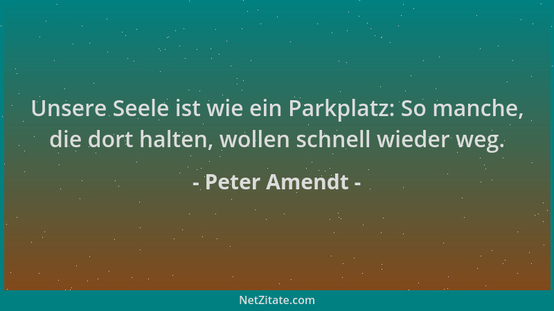 Peter Amendt - Unsere Seele ist wie ein Parkplatz: So manche, die dort halten, wollen schnell wieder weg....