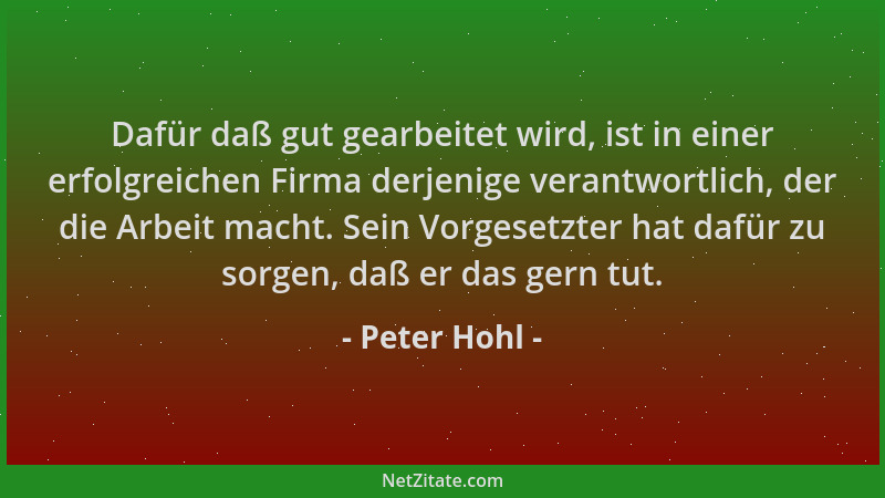 Peter Hohl - Dafür daß gut gearbeitet wird, ist in einer erfolgreichen Firma derjenige verantwortlich, der die Arbeit macht...