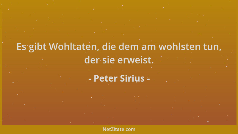 Peter Sirius - Es gibt Wohltaten, die dem am wohlsten tun, der sie erweist....