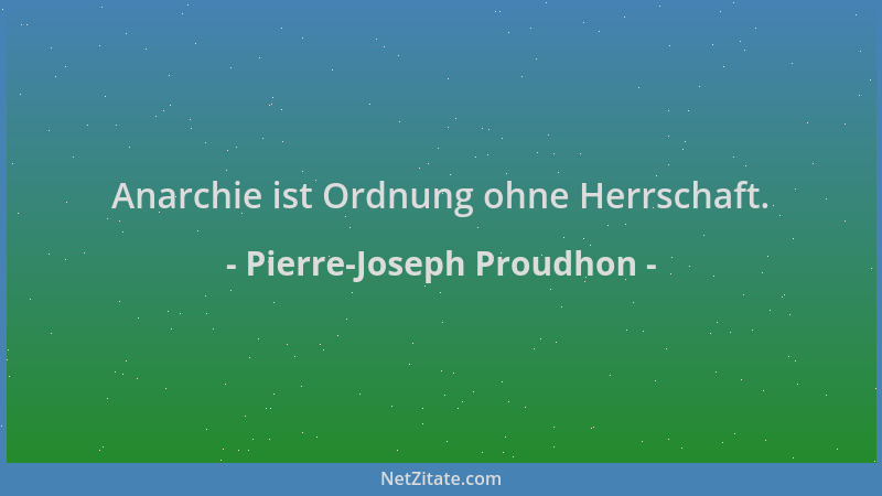 Pierre-Joseph Proudhon - Anarchie ist Ordnung ohne Herrschaft....