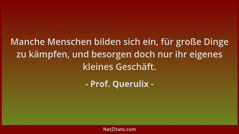 Prof. Querulix - Manche Menschen bilden sich ein, für große Dinge zu kämpfen, und besorgen doch nur ihr eigenes kleines Ges...
