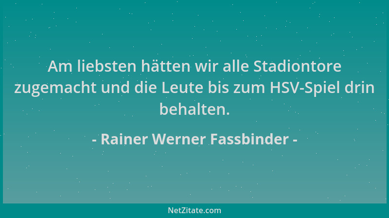 Rainer Werner Fassbinder - Am liebsten hätten wir alle Stadiontore zugemacht und die Leute bis zum HSV-Spiel drin behalten....