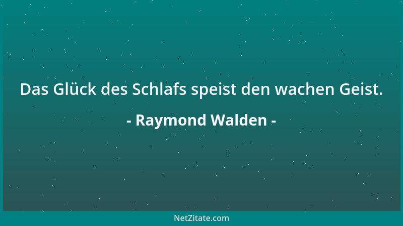 Raymond Walden - Das Glück des Schlafs speist den wachen Geist....