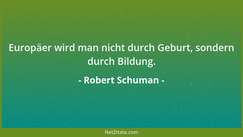 Robert Schuman - Der Abrüstung der Geister muss die Abrüstung der Waffen vorausgehen....