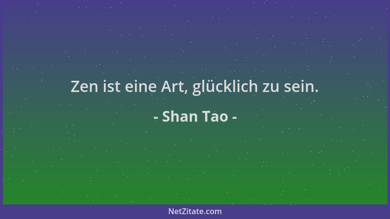 Shan Tao - Zen ist eine Art, glücklich zu sein....