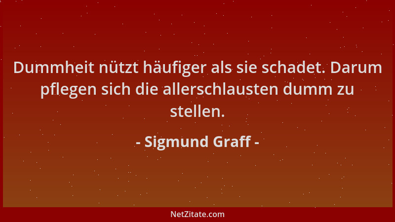 Sigmund Graff - Dummheit nützt häufiger als sie schadet. Darum pflegen sich die allerschlausten dumm zu stellen....