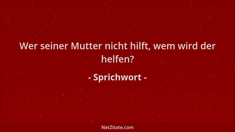 Sprichwort - Wer seiner Mutter nicht hilft, wem wird der helfen?...