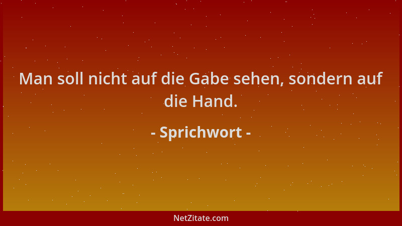 Sprichwort - Man soll nicht auf die Gabe sehen, sondern auf die Hand....