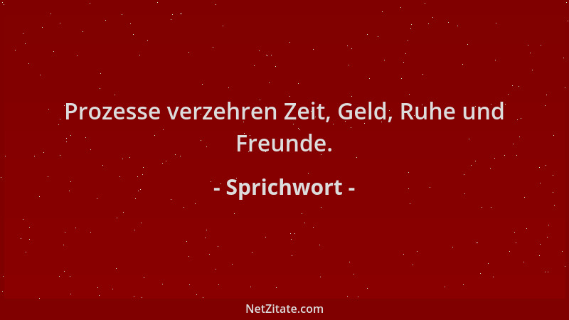 Sprichwort - Prozesse verzehren Zeit, Geld, Ruhe und Freunde....
