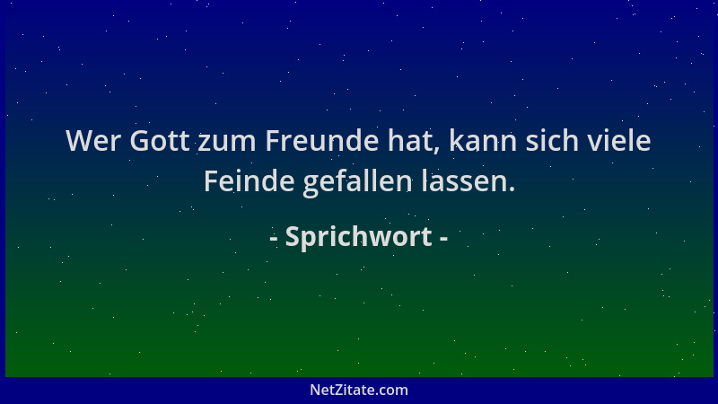 Sprichwort - Wer Gott zum Freunde hat, kann sich viele Feinde gefallen lassen....