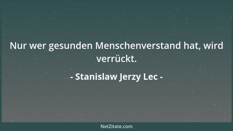 Stanislaw Jerzy Lec - Nur wer gesunden Menschenverstand hat, wird verrückt....