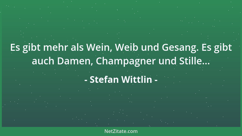 Stefan Wittlin - Es gibt mehr als Wein, Weib und Gesang. Es gibt auch Damen, Champagner und Stille......