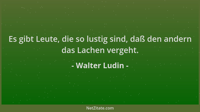 Walter Ludin - Es gibt Leute, die so lustig sind, daß den andern das Lachen vergeht....