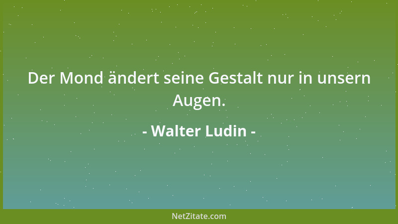 Walter Ludin - Der Mond ändert seine Gestalt nur in unsern Augen....