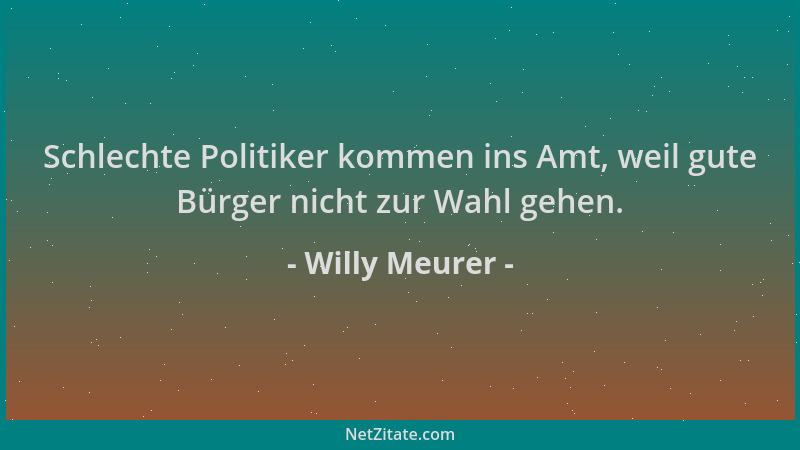 Willy Meurer - Schlechte Politiker kommen ins Amt, weil gute Bürger nicht zur Wahl gehen....