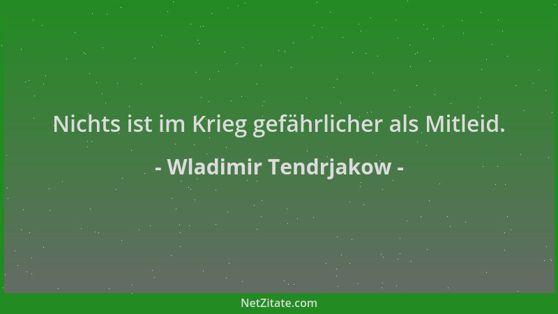 Wladimir Tendrjakow - Nichts ist im Krieg gefährlicher als Mitleid....