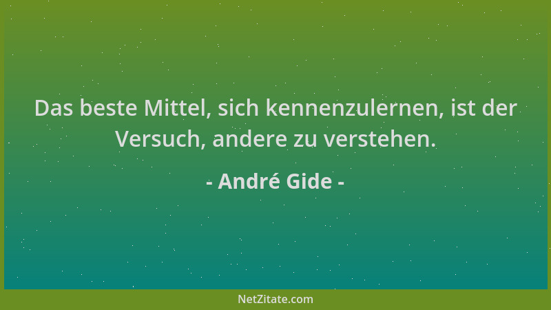 André Gide - Das beste Mittel, sich kennenzulernen, ist der Versuch, andere zu verstehen....