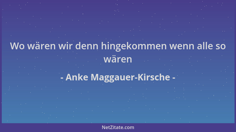 Anke Maggauer-Kirsche - Wo wären wir denn hingekommen wenn alle so wären...