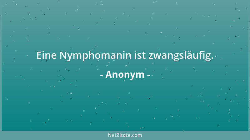 Anonym - Eine Nymphomanin ist zwangsläufig....
