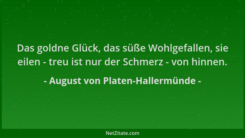 August von Platen-Hallermünde - Das goldne Glück, das süße Wohlgefallen, sie eilen - treu ist nur der Schmerz - von hinnen....