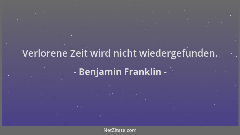 Benjamin Franklin - Verlorene Zeit wird nicht wiedergefunden....