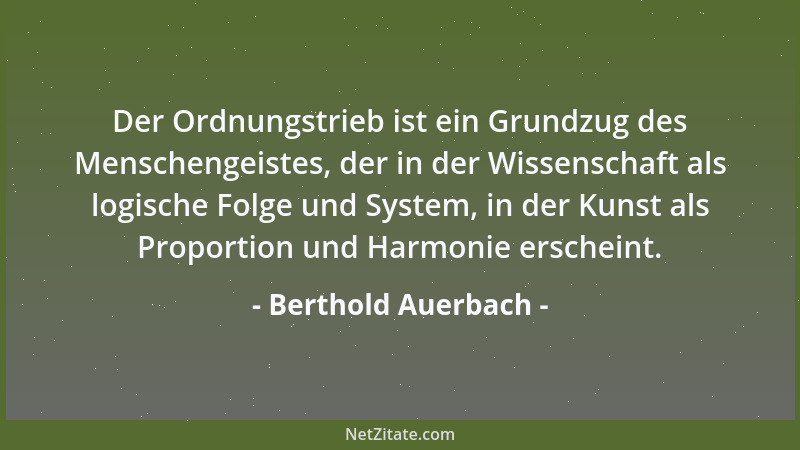 Berthold Auerbach - Der Ordnungstrieb ist ein Grundzug des Menschengeistes, der in der Wissenschaft als logische Folge und...