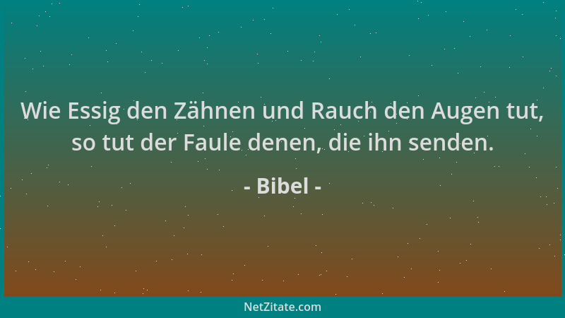 Bibel - Wie Essig den Zähnen und Rauch den Augen tut, so tut der Faule denen, die ihn senden....