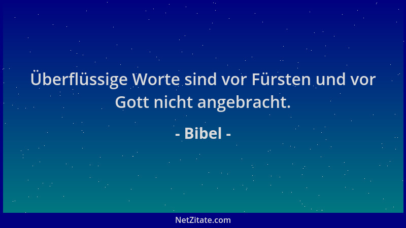 Bibel - Überflüssige Worte sind vor Fürsten und vor Gott nicht angebracht....