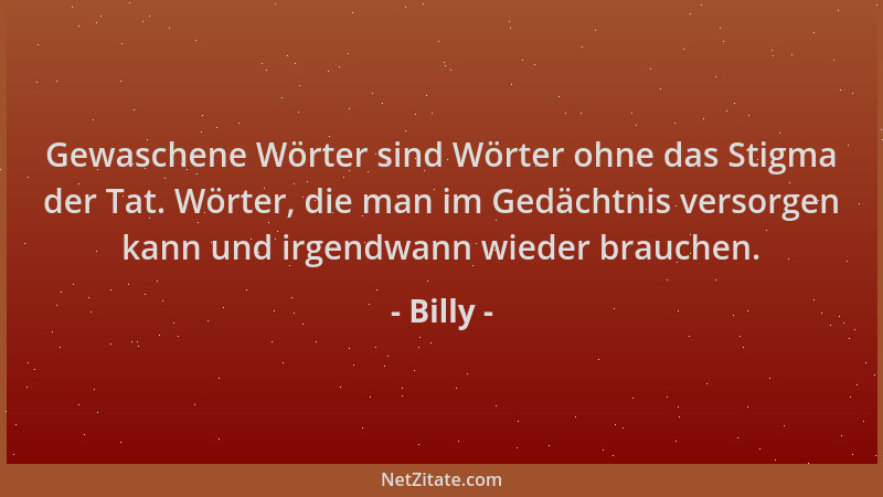 Billy - Gewaschene Wörter sind Wörter ohne das Stigma der Tat. Wörter, die man im Gedächtnis versorgen kann und irgendwann...