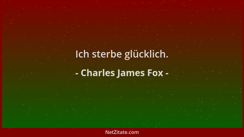 Charles James Fox - Ich sterbe glücklich....