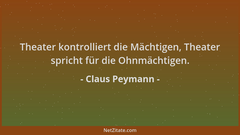 Claus Peymann - Theater kontrolliert die Mächtigen, Theater spricht für die Ohnmächtigen....