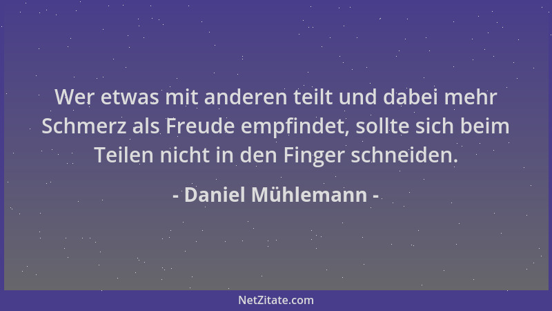 Daniel Mühlemann - Wer etwas mit anderen teilt und dabei mehr Schmerz als Freude empfindet, sollte sich beim Teilen nicht i...